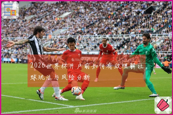 2026世界杯开户前如何有效理解让球玩法与风险分析
