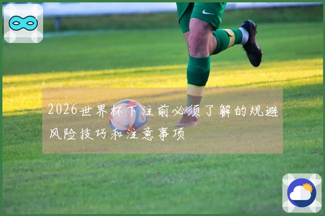 2026世界杯下注前必须了解的规避风险技巧和注意事项