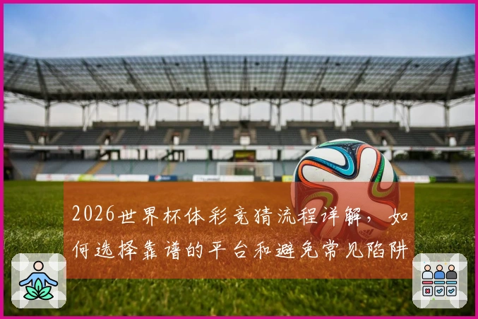 2026世界杯体彩竞猜流程详解，如何选择靠谱的平台和避免常见陷阱