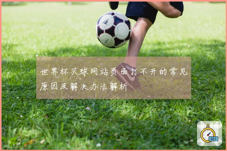 世界杯买球网站页面打不开的常见原因及解决办法解析