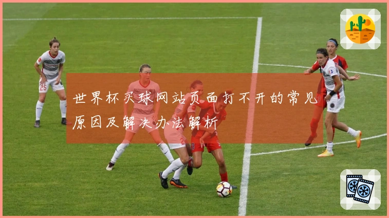 世界杯买球网站页面打不开的常见原因及解决办法解析
